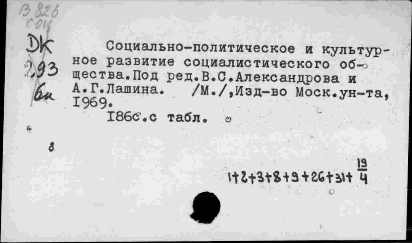 ﻿Социально-политическое и культурное развитие социалистического общества. Под ред.В.С.Александрова и А.Г.Лашина. /М./,Изд-во Моск.ун-та, 1969. 186с.с табл, о
4
13 гН+иязш+ан ч